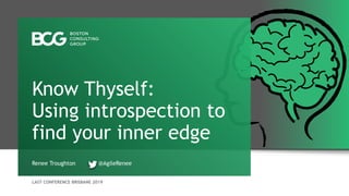 LAST CONFERENCE BRISBANE 2019
Renee Troughton @AgileRenee
Know Thyself:
Using introspection to
find your inner edge
 