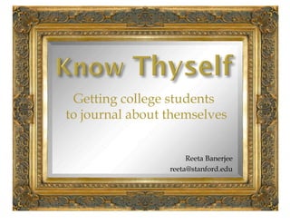 Getting college students to
journal about themselves


                      Reeta Banerjee
                 reeta@stanford.edu
 