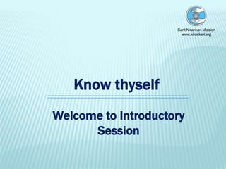 Know thyself
Sant Nirankari Mission
www.nirankari.org
Welcome to Introductory
Session
 