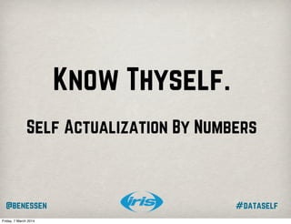 Know Thyself.
Self Actualization By Numbers

@benessen
Friday, 7 March 2014

#dataself

 