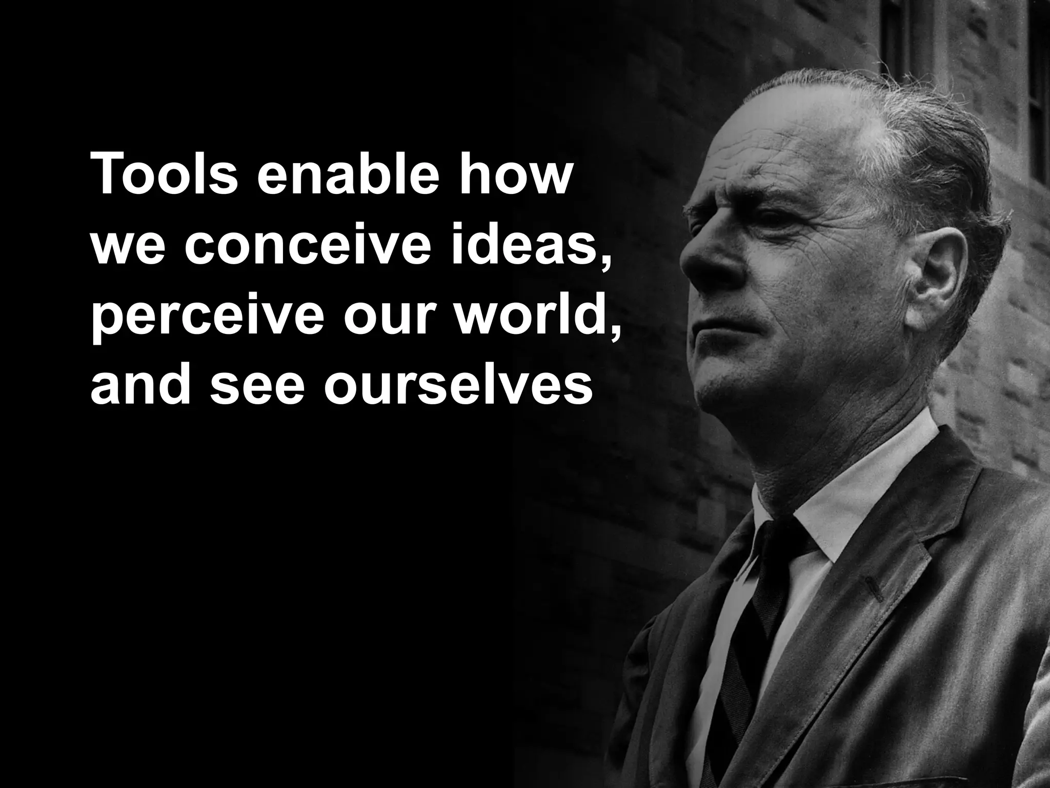 Tools enable how
we conceive ideas,
perceive our world,
and see ourselves
 