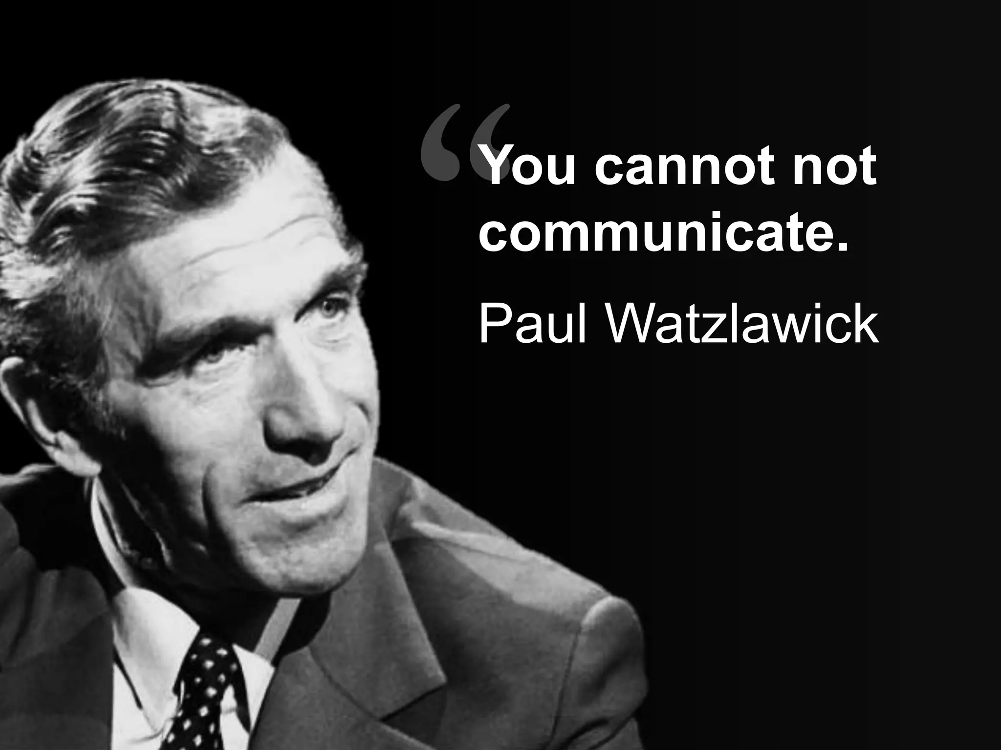 You cannot not
communicate.
Paul Watzlawick
 