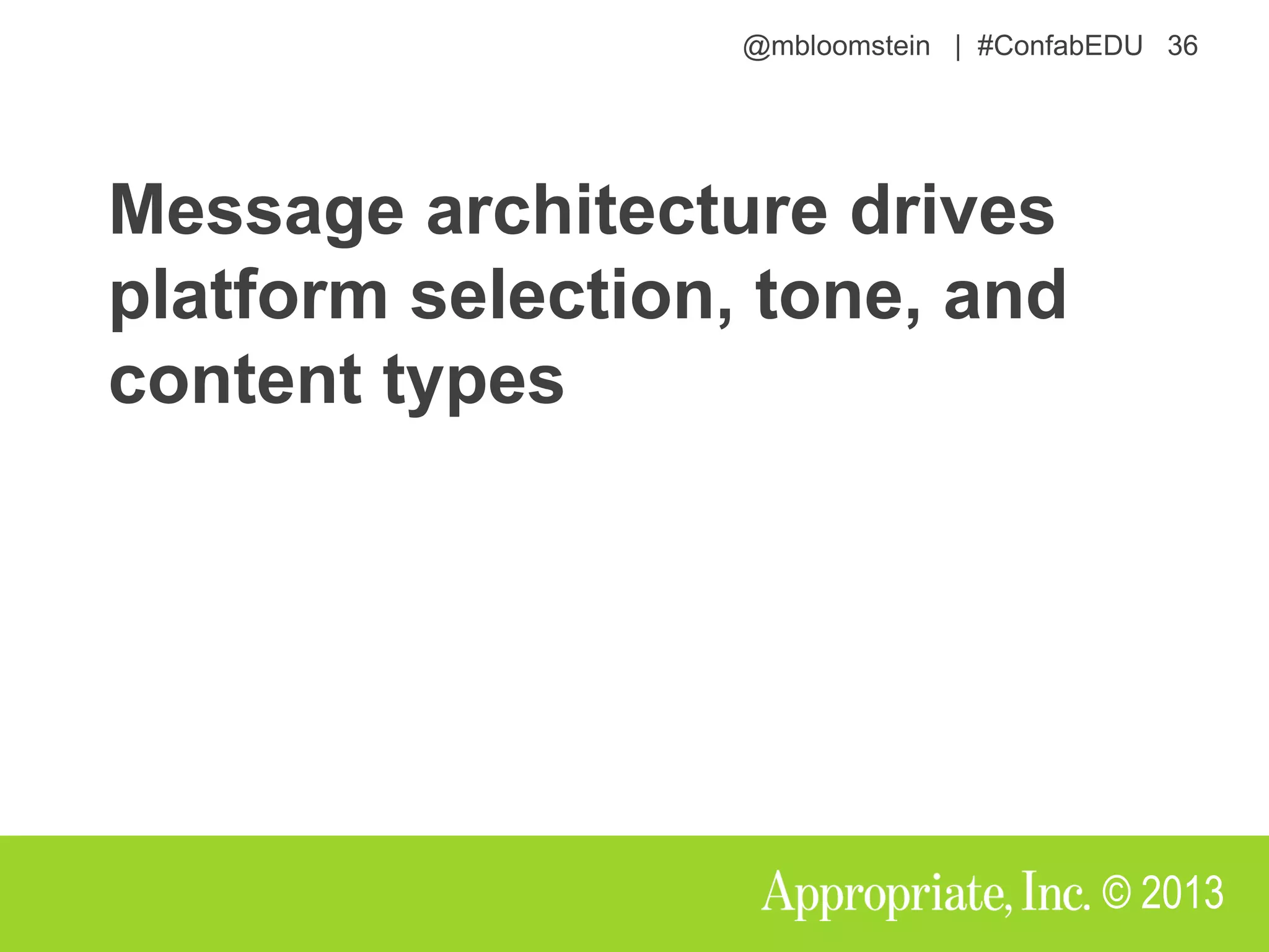 @mbloomstein | #ConfabEDU 36
© 2013
Message architecture drives
platform selection, tone, and
content types
 