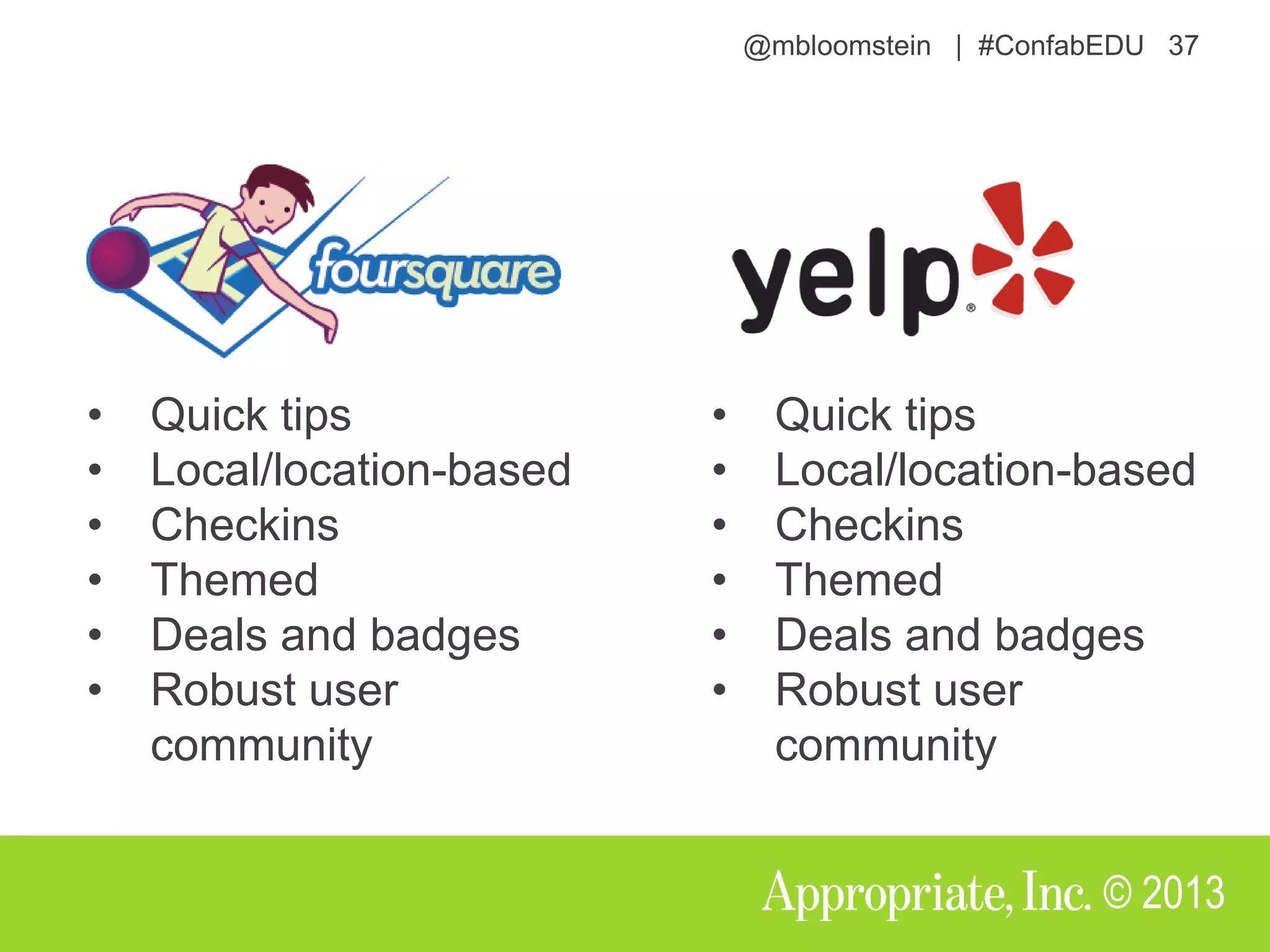 @mbloomstein | #ConfabEDU 37
© 2013
• Quick tips
• Local/location-based
• Checkins
• Themed
• Deals and badges
• Robust user
community
• Quick tips
• Local/location-based
• Checkins
• Themed
• Deals and badges
• Robust user
community
 