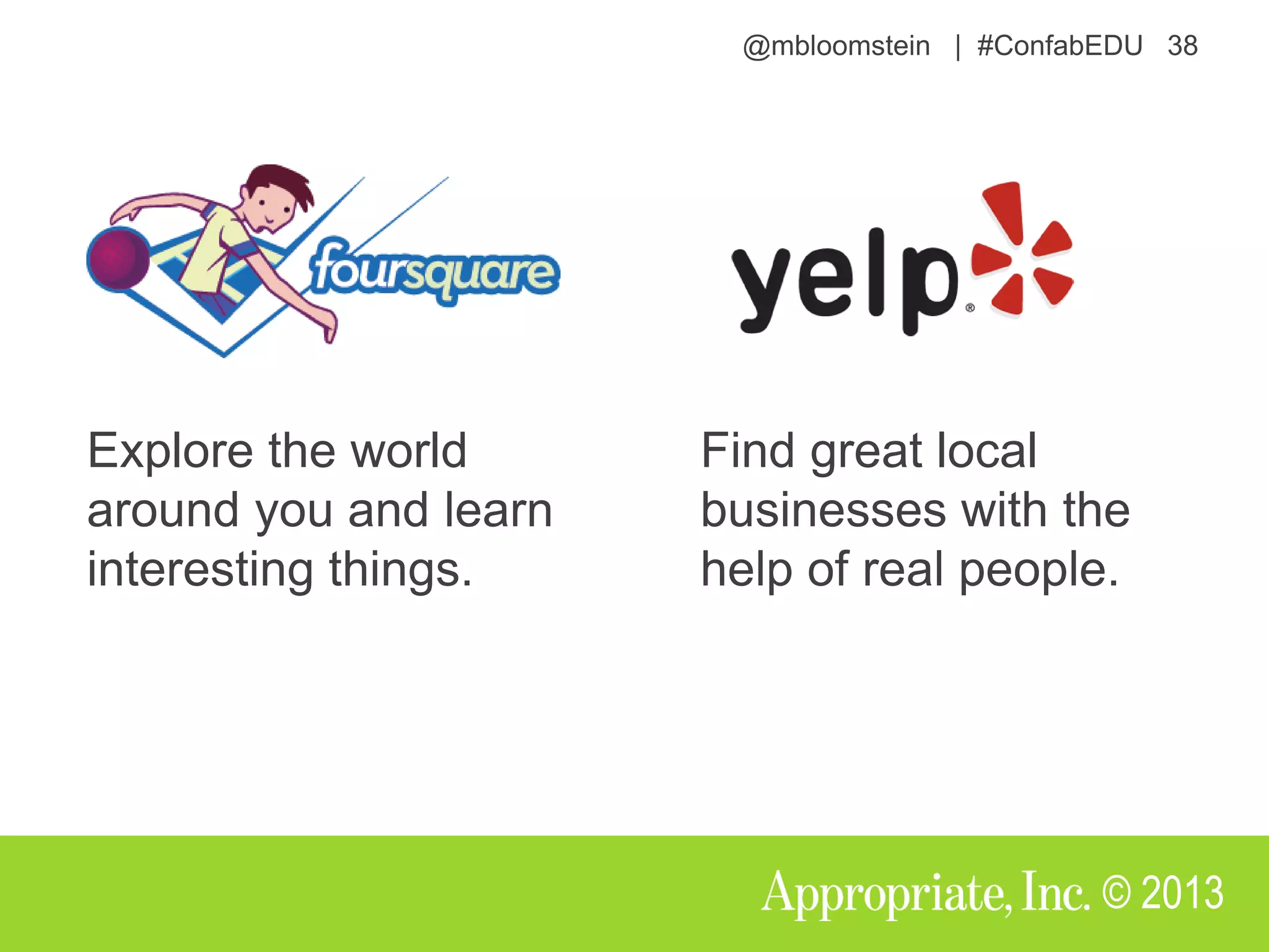 @mbloomstein | #ConfabEDU 38
© 2013
Explore the world
around you and learn
interesting things.
Find great local
businesses with the
help of real people.
 