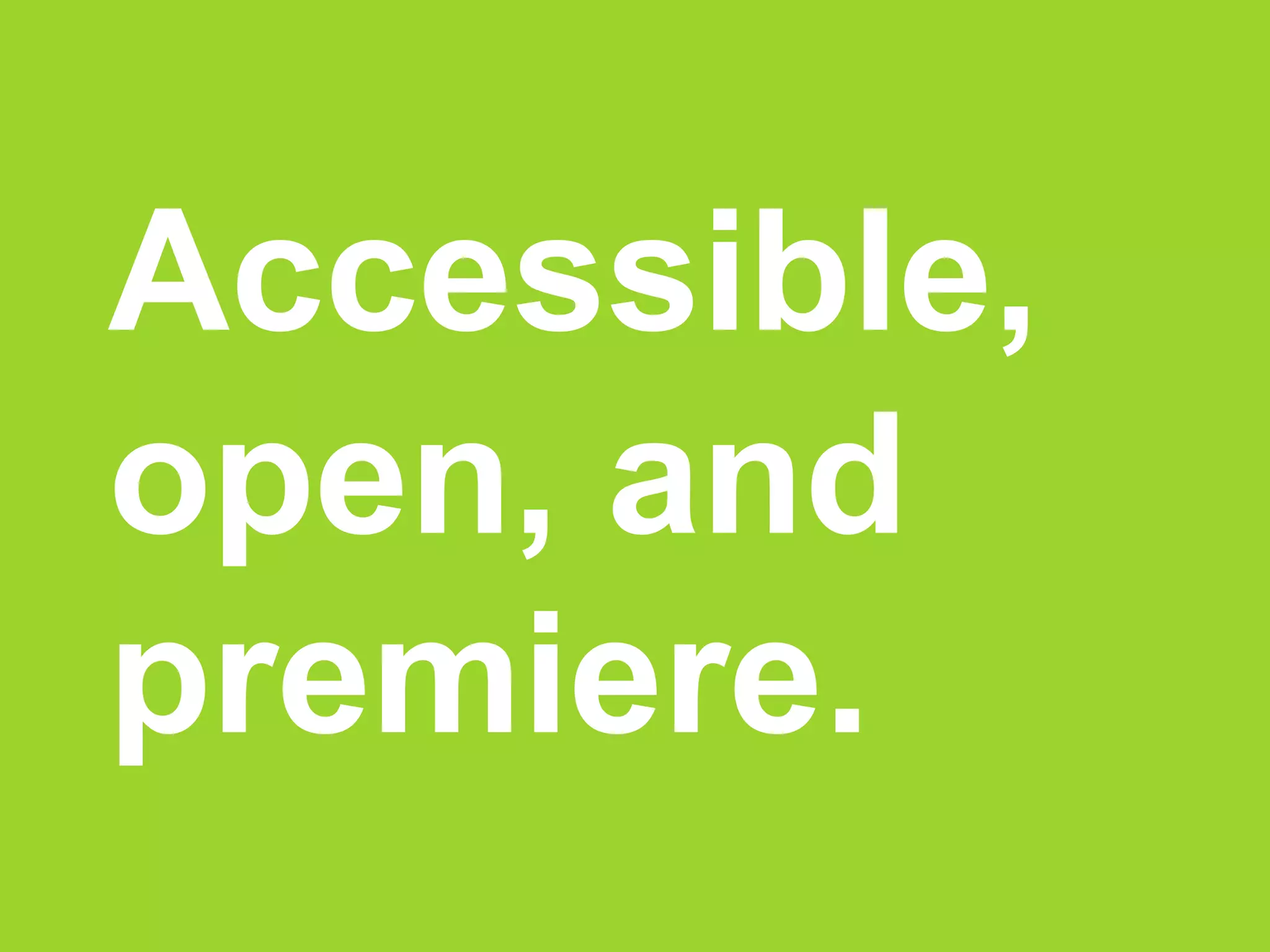 Accessible,
open, and
premiere.
 