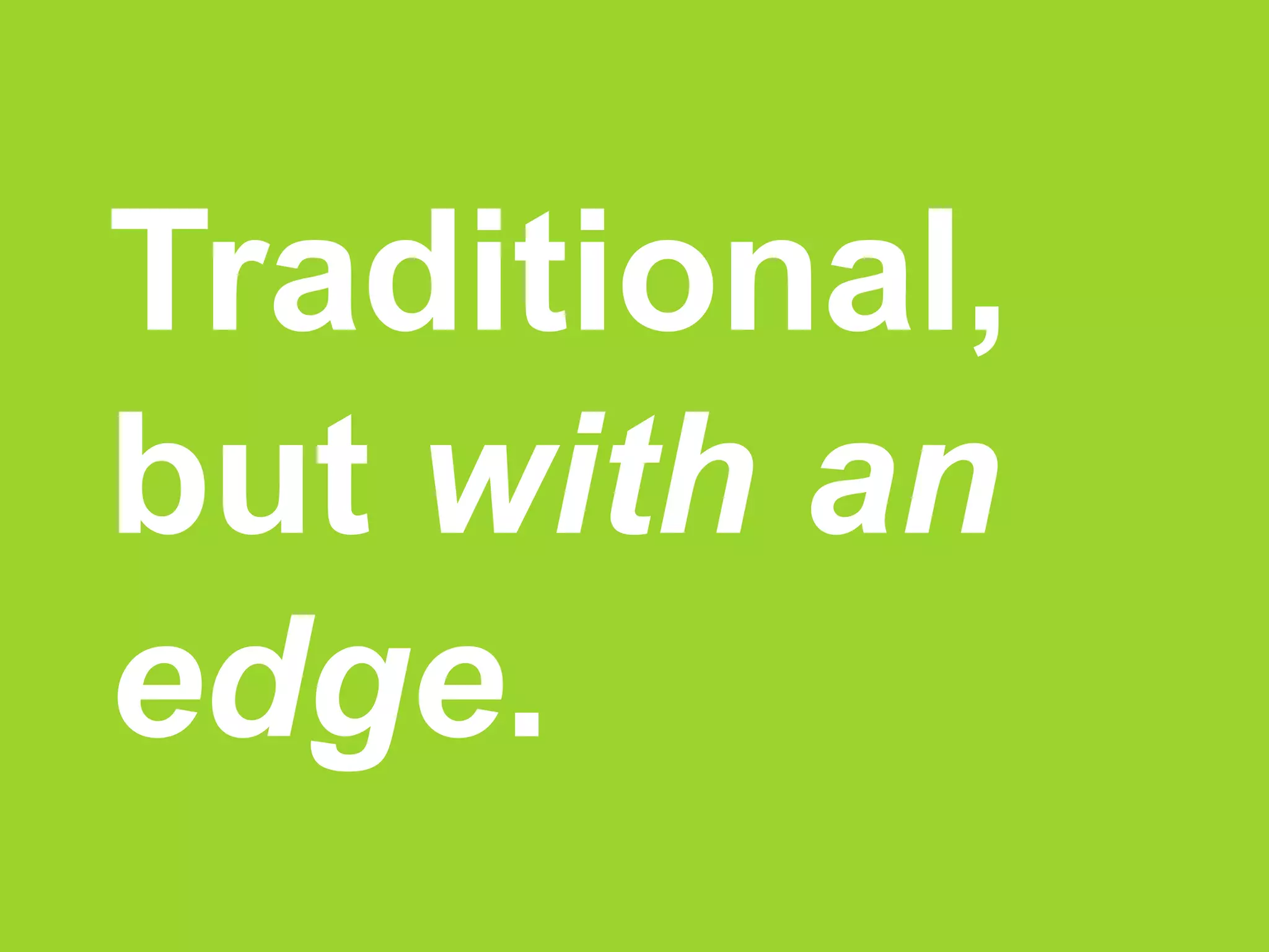 Traditional,
but with an
edge.
 