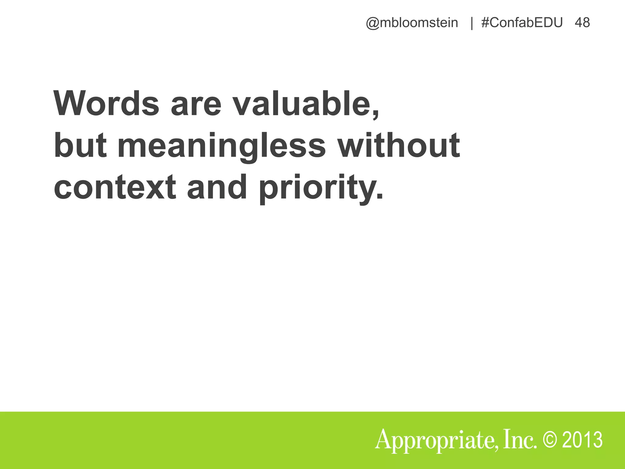 @mbloomstein | #ConfabEDU 48
© 2013
Words are valuable,
but meaningless without
context and priority.
 