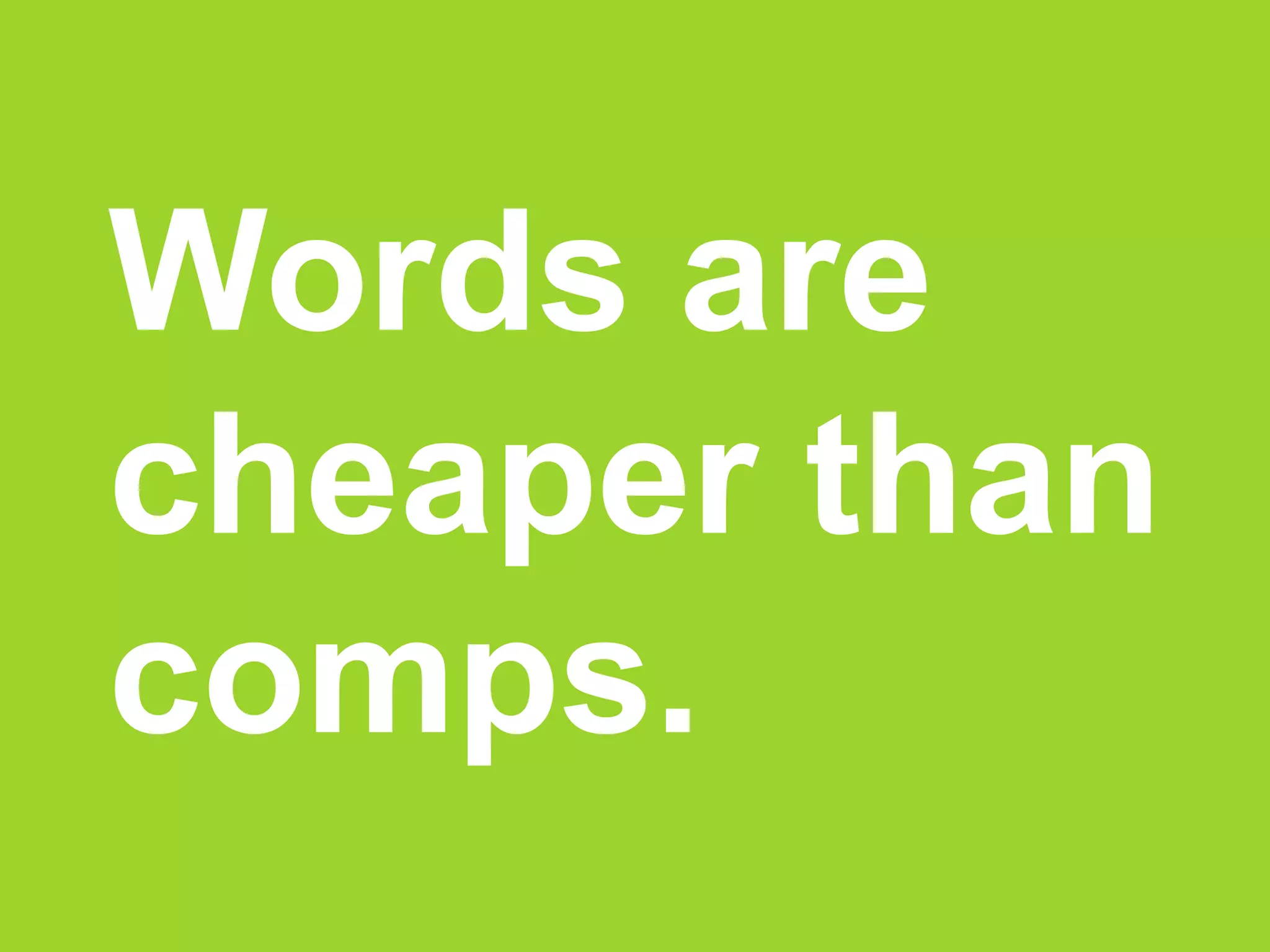 Words are
cheaper than
comps.
 