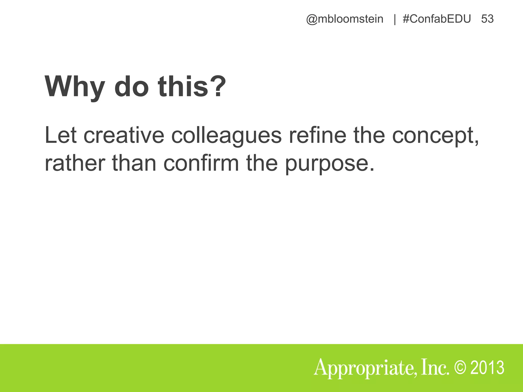 @mbloomstein | #ConfabEDU 53
© 2013
Why do this?
Let creative colleagues refine the concept,
rather than confirm the purpose.
 