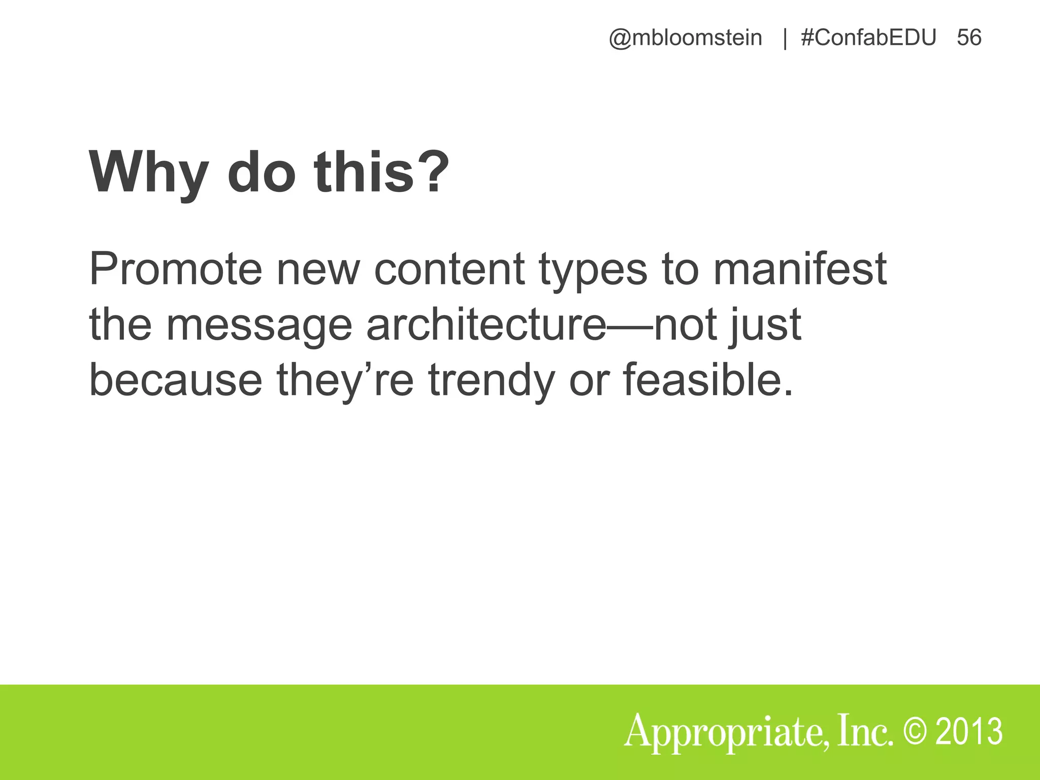 @mbloomstein | #ConfabEDU 56
© 2013
Why do this?
Promote new content types to manifest
the message architecture—not just
because they’re trendy or feasible.
 