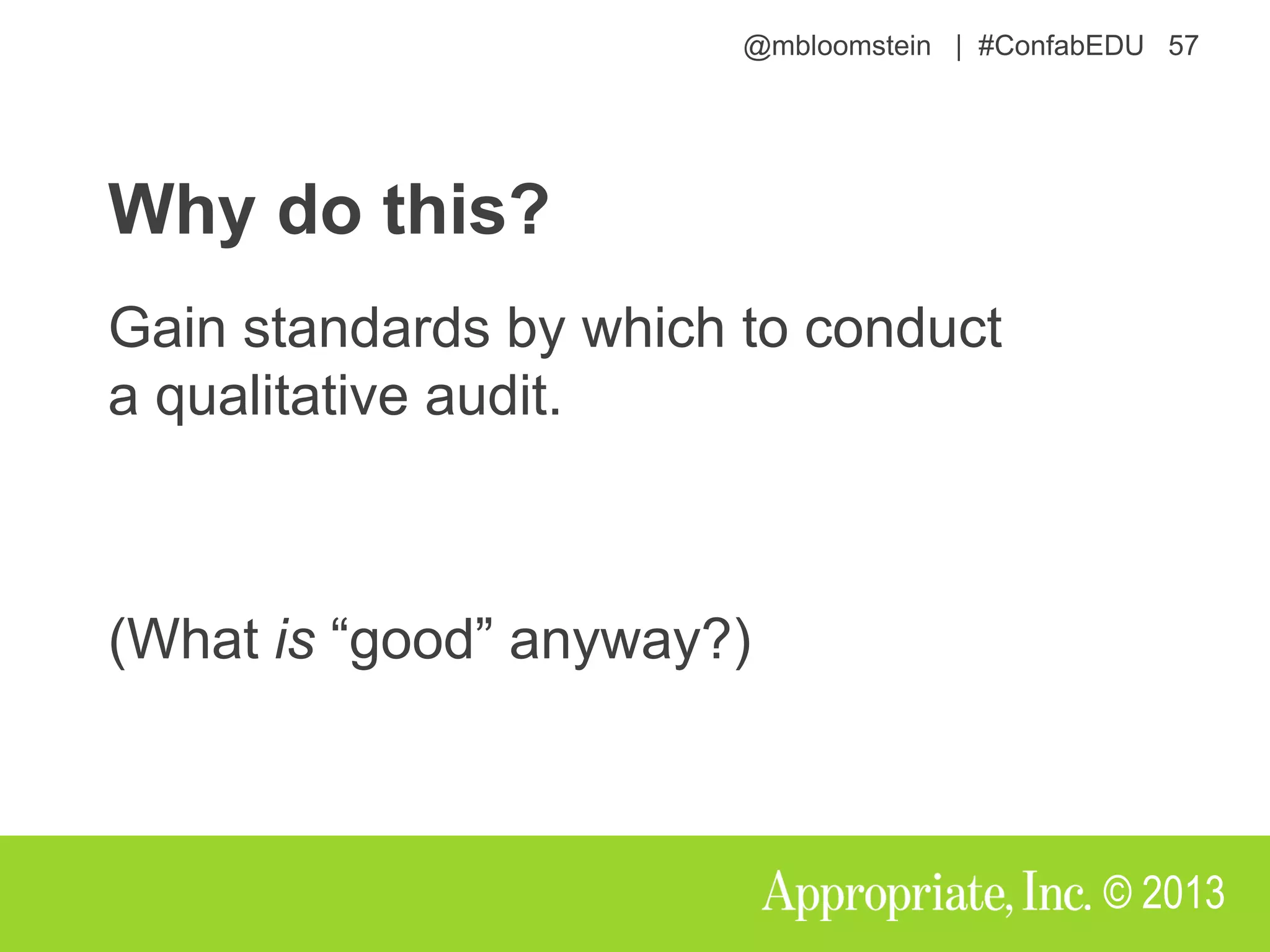 @mbloomstein | #ConfabEDU 57
© 2013
Why do this?
Gain standards by which to conduct
a qualitative audit.
(What is “good” anyway?)
 