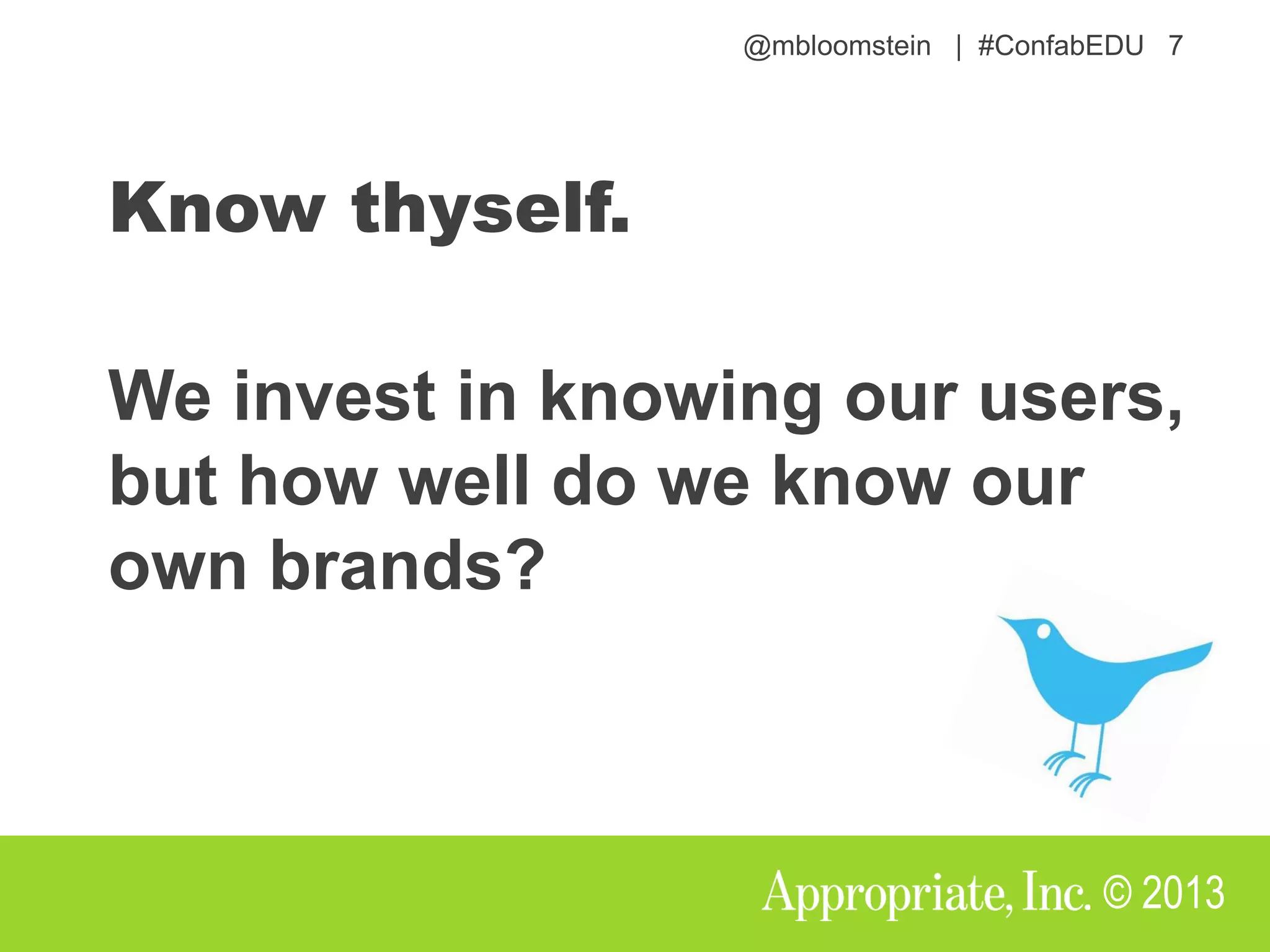 @mbloomstein | #ConfabEDU 7
© 2013
Know thyself.
We invest in knowing our users,
but how well do we know our
own brands?
 