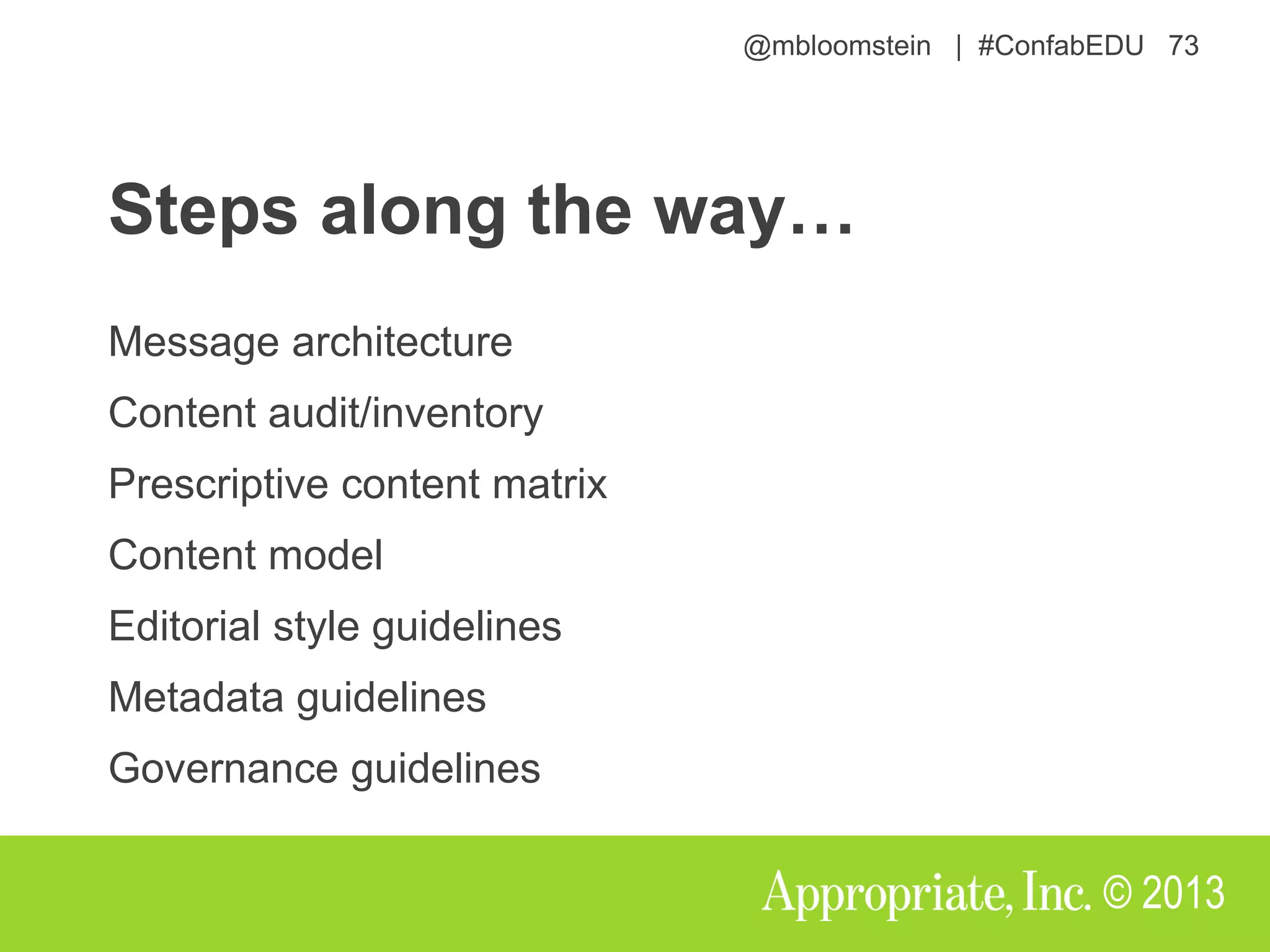 @mbloomstein | #ConfabEDU 73
© 2013
Steps along the way…
Message architecture
Content audit/inventory
Prescriptive content matrix
Content model
Editorial style guidelines
Metadata guidelines
Governance guidelines
 