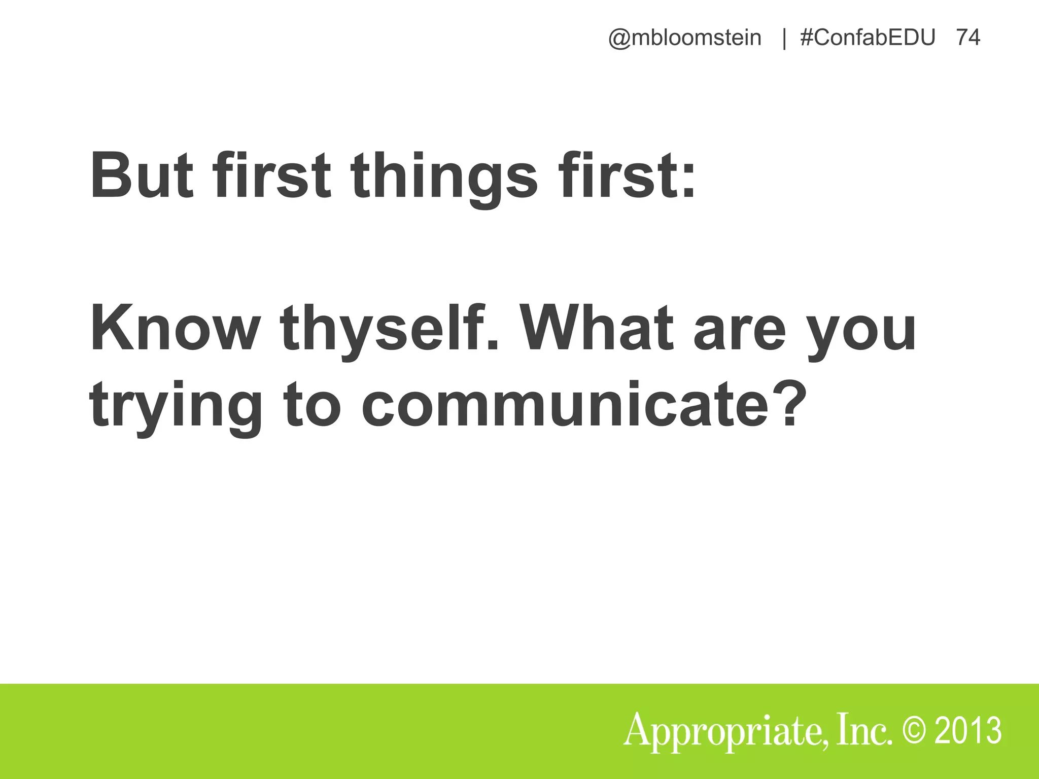 @mbloomstein | #ConfabEDU 74
© 2013
But first things first:
Know thyself. What are you
trying to communicate?
 