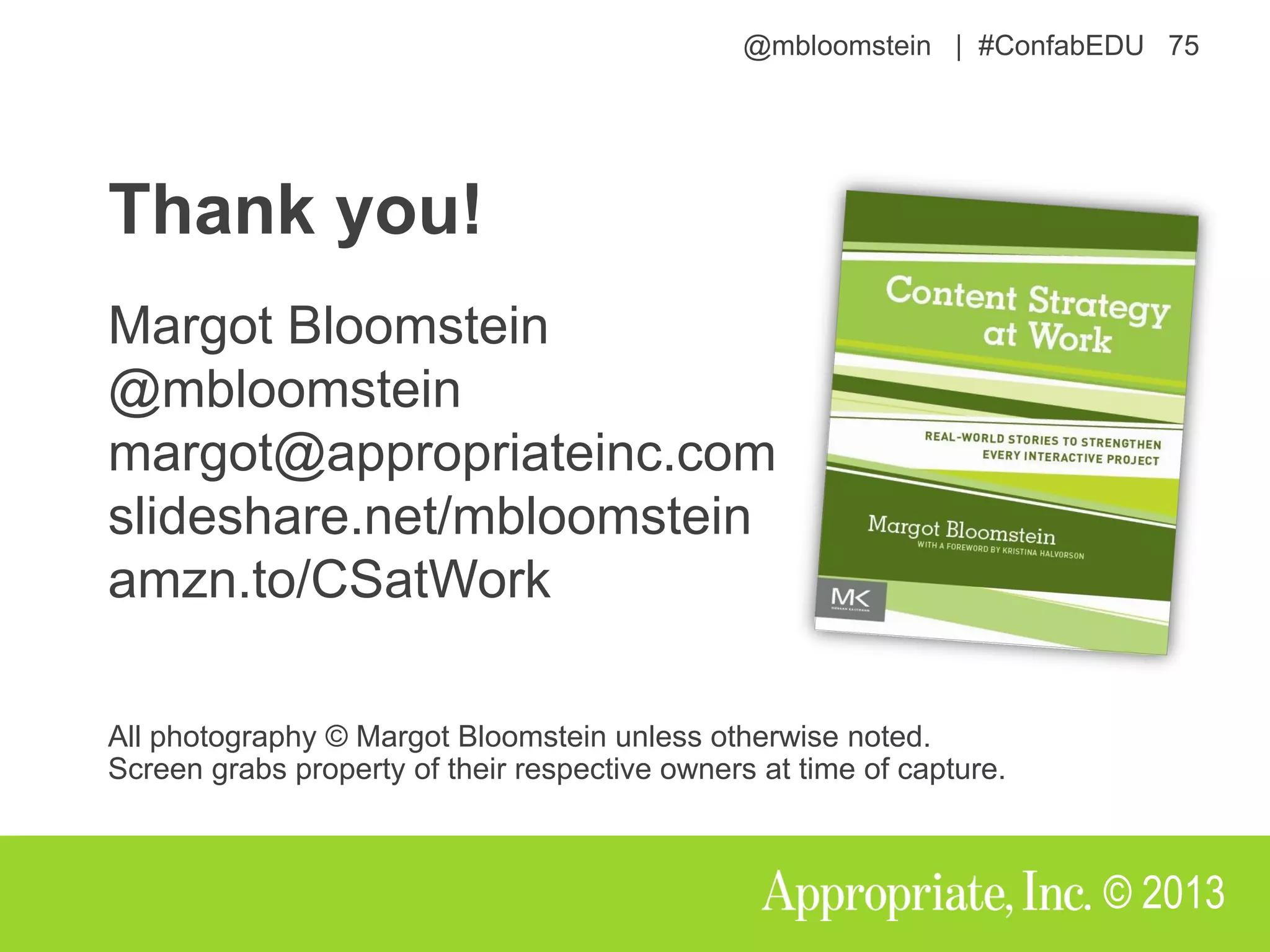 @mbloomstein | #ConfabEDU 75
© 2013
Thank you!
Margot Bloomstein
@mbloomstein
margot@appropriateinc.com
slideshare.net/mbloomstein
amzn.to/CSatWork
All photography © Margot Bloomstein unless otherwise noted.
Screen grabs property of their respective owners at time of capture.
 