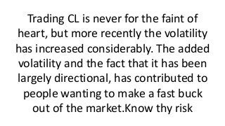 If you normally trade CL and don’t take
into account the increased volatility,
trading is going to be pretty hazardous
for...
