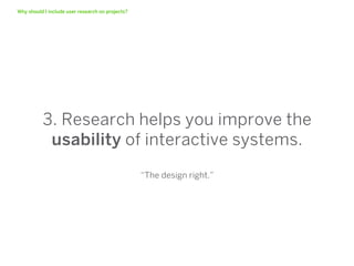Why should I include user research on projects?




          3. Research helps you improve the
           usability of interactive systems.
                                                  “The design right.”
 