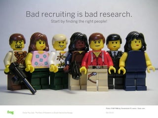 Bad recruiting is bad research.
                                   Start by finding the right people!




                                                                    Photo 373877988 by Fensterbme CC remix / flickr.com


Know Thy User: The Role of Research in Great Interactive Design     06/23/12
 