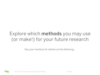 Explore which methods you may use
 (or make!) for your future research
                      See your handout for details on the following…




  Know Thy User: The Role of Research in Great Interactive Design   06/23/12
 