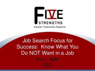 Job Search Focus for
Success: Know What You
Do NOT Want in a Job
Amy L. Adler
CEO

 