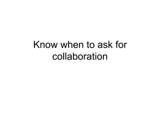 Know when to ask for
collaboration
 