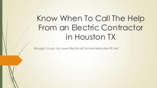 Know When To Call The Help
From an Electric Contractor
in Houston TX
Brought to you by: www.ElectricalContractorHoustonTX.net
 