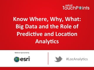 Know	
  Where,	
  Why,	
  What:	
  	
  
Big	
  Data	
  and	
  the	
  Role	
  of	
  
Predic9ve	
  and	
  Loca9on	
  
Analy9cs	
  
Webinar	
  Sponsored	
  by	
  

#LocAnaly*cs	
  

 