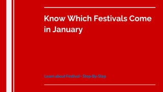 Know Which Festivals Come
in January
Learn about Festival - Step-By-Step
 