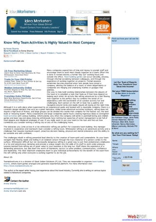 | Browse | Experts | Tools | Upload | About                                       Search Create Account | Sign In




         Submit Your Articles | Press Releases | Info Products | Sign In
                                                                             How IdeaMarketers.Com Works       Website Advertising
                                                                                                                                     Find out how your ad can be
                                                                                                                                     here!
Know Why Team Activities Is Highly Valued In Most Company
by Anima Sharma
Send Feedback to Anima Sharma
Request Reprint | Print | About Author | Report Problem | Tweet This
        0

#writername#'s web site



15 Free Marketing Ideas                            Many companies expend lots of time and money to prompt staff and
Learn How to Grow Your Business W / Free           encourage them to work more closely together as a team. Often this
W hitepaper. Dow nload Now !                       is done in normal exterior, a formal "day out" working hours and
 www.iContact.com                                  outside the office. Team building games can occur naturally, anyway,
 Trade In Your Old Printer                         through informal socializing between colleagues, and through the
 Limited Time: Trade In Your Printer & Get Up      experience of working together on projects. Formal sessions
                                                                                                                               Let Our Team of Experts
 To $150 Cash Back From HP!                        sometimes become essential when new people have joined a
 www.hp.com /go/tradeandsave                       company, altering the balance of a team, or when departments or             Help You Transform Your
                                                                                                                                   Ideas Into Income!
 Walden University Online                          companies are merging and underlying rivalries or grudges that
 Find the Degree to Help You Get the Career        address.
 You Want. Apply Now !                             One way to help build working relationships between the players of        Get your FREE Subscription
 Waldenu.edu
                                                   the team is to establish a task that feels as if their lives depend on        to the Ideas to Income
 Franchise Koko FitClubs                           helping each other. An activity like rafting adventure by a fast flowing            Magazine!
 Best New Business Opportunity. Get A Free         river together is the perfect way to combine this sense of co-
 Virtual Brochure Today -                          dependency with the excitement of an outdoor activity fun and                                 Cutting
 franchise.k ok ofitclub.com                                                                                                                     edge
                                                   challenging. Each person on the raft or boat has a palette and
                                                   navigates around rocks and rapids require all rowing at the right time.                       articles
Although it is a safe place when supervised by an experienced guide and booked with a reputable company, there is a                              and
constant danger element that acts as a great motivator. Unlike some adventure activities outdoors, rafting does not                              exclusive
require a high level of fitness, and large groups can be divided into teams that compete for the fastest run, the best                           audio
style or 'shouting louder'. Many corporations and large companies spend hours creating ingenious ideas to strengthen                             interviews
team activities with various building. Unfortunately very often the company will settle in paintball boring and childish                         with experts
games and laser tag and sleep-inducing withdrawals have nothing but speeches of senior management script full of            like Kathleen Gage, Janis Pettit,
tired slogans and misplaced analogies of war. If you really want to put your team to the test and find out how              Denise Wakeman, Marnie
committed you consider renting a rafting trip on any of the challenging rivers.                                             Pehrson, Ellen Britt, Adam
                                                                                                                            Urbanski, Nancy Marmolejo,
The obstacles you come across in a trip whitewater rafting are perfect for corporate team building. Any manager             Milana Leshinsky, Michele PW
involved in cooperation and teamwork must consider a rafting tours. Whitewater rafting is an adventure activity and a & More!
challenge that requires teamwork expert, proactive decision making, physical and mental endurance and the ability to
be versatile and safe confident.                                                                                            So what are you waiting for?
                                                                                                                              Get Your First Issue Today!
The challenges inbuilt in rafting presented lead directly to the creation of team spirit and camaraderie. As your team
navigate fast flowing rapids and boiling in an isolated canyon through the true character of a person comes to the           Name:
surface. Whitewater difficult but not necessarily dangerous rafting is a great way to put their probationary employees
in a fun and adventurous memories and provide a unique insight into the skills of its staff to work under pressure.          *Email:
Lessons learned from rafting are of great value to your business in the long run. Staff share the experience of a
                                                                                                                             Where
demanding adventure, but also learn the worth of teamwork, tactics' to solve problem, communication, confidence
and leadership. The most important employees learn to give individual achievements for the benefit of the team from          you
                                                                                                                             heard
the raft rafting only when everyone is working together to do the job.
                                                                                                                             about us:
About US:                                                                                                                    *Security
                                                                                                                             code:
Teamadventures.in is a division of Great Indian Outdoors (P) Ltd. They are responsible to organize team building
events, where team games arranged and generate experiential platform. For more information visit:
http://www.teamadventures.in/                                                                                                             Sign Up!

The author is the expert writer having vast experience about the travel industry. Currently she is writing on various topics                   Email marketing by Interspire
related to Adventure companies.


        Contact the Author
Anima Sharma

animasharma99@gmail.com
Anima Sharma's web site




                                                                                                                                               converted by Web2PDFConvert.com
 