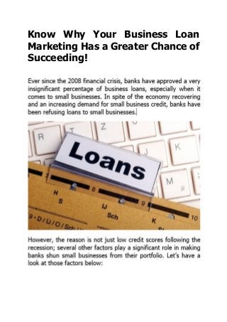 Know Why Your Business Loan
Marketing Has a Greater Chance of
Succeeding!
 