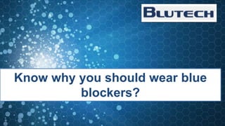 Know why you should wear blue
blockers?
 