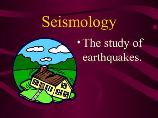 Seismology The study of earthquakes. 