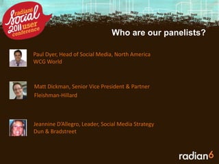 Who are our panelists?Paul Dyer, Head of Social Media, North AmericaWCG WorldMatt Dickman, Senior Vice President & PartnerFleishman-HillardJeannine D’Allegro, Leader, Social Media StrategyDun & Bradstreet