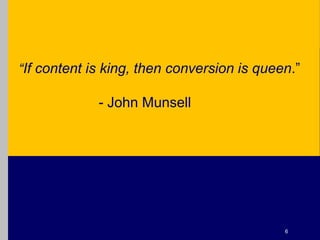 “If content is king, then conversion is queen.”<br />					- John Munsell<br />6<br />