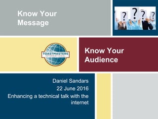 Know Your
Audience
Daniel Sandars
22 June 2016
Enhancing a technical talk with the
internet
Know Your
Message
 