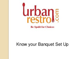 Be Spolit for Choices 
Know your Banquet Set Up 
 
