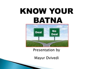 KNOW YOUR
BATNA
Presentation by
Mayur Dvivedi
 