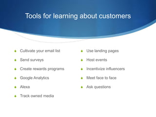 Tools for learning about customers 
 Cultivate your email list 
 Send surveys 
 Create rewards programs 
 Google Analy...
