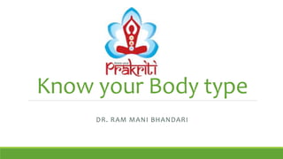 Know your Body type
DR. RAM MANI BHANDARI
 