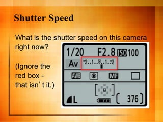Shutter Speed
What is the shutter speed on this camera
right now?

(Ignore the
red box -
that isn t it.)
 