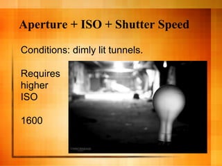 Aperture + ISO + Shutter Speed

Conditions: dimly lit tunnels.

Requires
higher
ISO

1600
 