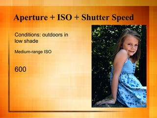 Aperture + ISO + Shutter Speed
Conditions: outdoors in
low shade
Medium-range ISO



600
 