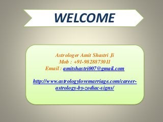 WELCOME
Astrologer Amit Shastri Ji
Mob : +91-9828873011
Email : amitshastri007@gmail.com
http://www.astrologylovemarriage.com/career-
astrology-by-zodiac-signs/
 