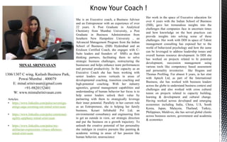 MINAL SRINIVASAN
1306/1307 C wing, Kailash Business Park,
Powai Mumbai . 400079
E: minal.srinivasan@gmail.com
+91-9820152401
W: www.minnalsrinivasan.com
She is an Executive coach, a Business Advisor
and an Entrepreneur with an experience of over
22 years. A Post Graduate in Analytical
Chemistry from Mumbai University, a Post
Graduate in Business Administration from
Southern New Hampshire University , an
Advanced Management Program from the Indian
School of Business, (ISB) Hyderabad and an
Erickson Certified Coach, she engages with C-
Suite leaders and founders of SMEs as their
thinking partners, facilitating them to solve
strategic business challenges, restructuring the
businesses and helps enhance team performances
and personal productivity. In the capacity as an
Executive Coach she has been working with
senior leaders across verticals in areas of
developmental coaching, transition coaching and
high-potential coaching. With her industry
agnostics, general management capabilities and
understanding of human behavior her focus is to
help senior leaders unlock their value by
partnering with them to strategically leverage
their inner potential. Parallely in her current role
as an Entrepreneur, she is helping her family
business, Kesari Infrabuild Pvt Ltd, an
environmental consultancy and engineering firm
to get an outside in view, set strategic direction
and put the business on a growth trajectory. To
unleash the creative potential of her personality
she indulges in creative pursuits like painting &
academic writing in areas of her passion like
human behavior, neuroscience
Her work in the space of Executive education for
over 4 years with the Indian School of Business
(ISB), gave her tremendous insights into the
challenges that companies face in uncertain times
and how knowledge on the best practices can
provide insights into solving some of these
challenges. Her work with DDI in space of Talent
management consulting has exposed her to the
world of behavioral psychology and how the same
can be leveraged to address leadership issues and
overall human resource development. In DDI she
has worked on projects related to hi potential
development, succession management using
various tools like competency based assessment
and personality inventories like Hogans and
Thomas Profiling. For almost 8 years, in her stint
with Aptech Ltd, as part of the International
Business, she has worked with business leaders
across the globe to understand business context and
challenges and also worked with cross cultural
teams on projects related to capacity building,
learning & development and cultural change.
Having worked across developed and emerging
economies including India, China, U.S, South
Korea, Japan, Malaysia, Thailand, Turkey,
Philippines, Maldives, she has served global clients
across business sectors, government and academia
& economics
Articles:
• https://www.linkedin.com/pulse/sovereign-
atings-saga-zooming-out-minal-srinivasan
• https://www.linkedin.com/pulse/emotional-
agility-epiphany-minal-srinivasan
• https://www.linkedin.com/pulse/my-
utilitarian-expressions-virtues-idleness-
minal-srinivasan
 