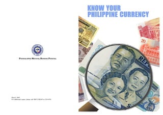 KNOW YOUR
                                                           PHILIPPINE CURRENCY




          PANANALAPING MATATAG, BANSANG PANATAG.




March 2004
For additional copies, please call BSP CORAO at 524-4702
 