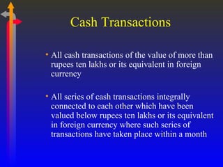 Cash Transactions All cash transactions of the value of more than rupees ten lakhs or its equivalent in foreign currency All series of cash transactions integrally connected to each other which have been valued below rupees ten lakhs or its equivalent in foreign currency where such series of transactions have taken place within a month 