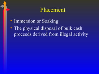 Placement  Immersion or Soaking The physical disposal of bulk cash proceeds derived from illegal activity 