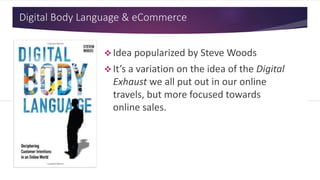 Digital Body Language & eCommerce
 Idea popularized by Steve Woods
 It’s a variation on the idea of the Digital
Exhaust we all put out in our online
travels, but more focused towards
online sales.
 