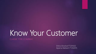 Know Your Customer
CLASSIC TYRE COMPANY
Disha Ghoshal FT201032
Aparna Mahesh FT202015
 
